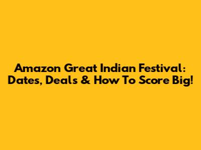 Amazon Great Indian Festival: Dates, Deals & How To Score Big!