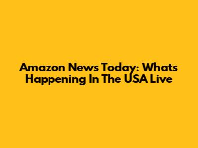 Amazon News Today: What's Happening In The USA Live