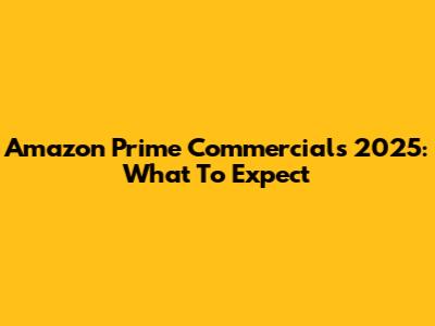 Amazon Prime Commercials 2025: What To Expect