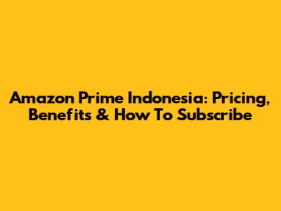 Amazon Prime Indonesia: Pricing, Benefits & How To Subscribe