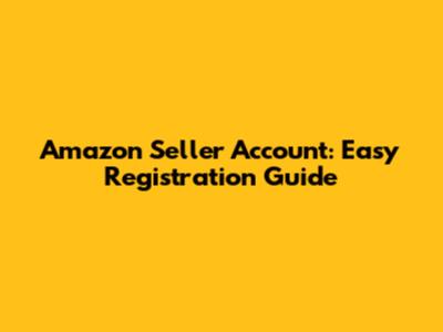 Amazon Seller Account: Easy Registration Guide