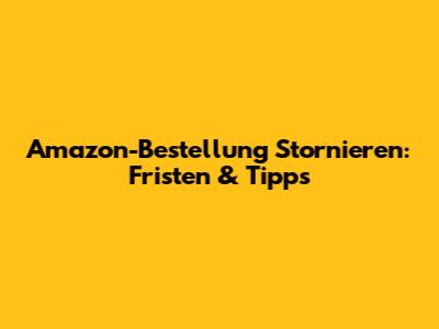 Amazon-Bestellung Stornieren: Fristen & Tipps