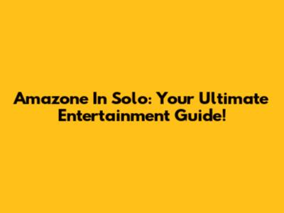 Amazone In Solo: Your Ultimate Entertainment Guide!
