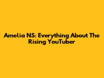 Amelia NS: Everything About The Rising YouTuber
