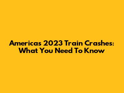 America's 2023 Train Crashes: What You Need To Know