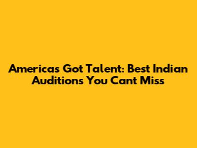 America's Got Talent: Best Indian Auditions You Can't Miss