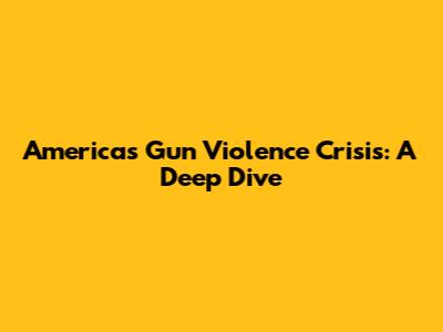 America's Gun Violence Crisis: A Deep Dive