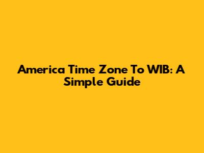 America Time Zone To WIB: A Simple Guide