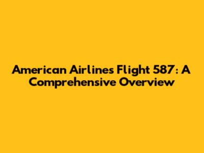 American Airlines Flight 587: A Comprehensive Overview