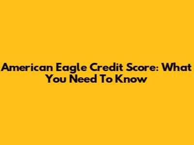 American Eagle Credit Score: What You Need To Know