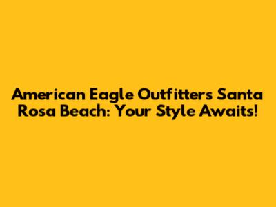 American Eagle Outfitters Santa Rosa Beach: Your Style Awaits!