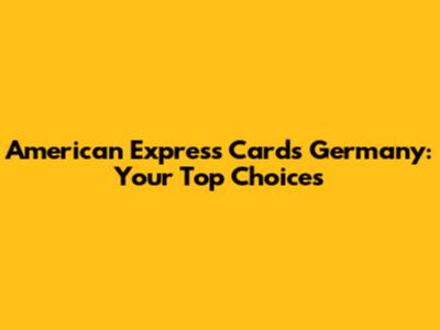 American Express Cards Germany: Your Top Choices