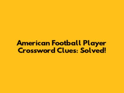 American Football Player Crossword Clues: Solved!
