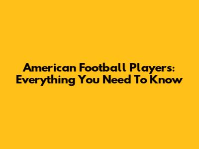 American Football Players: Everything You Need To Know