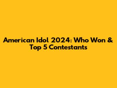 American Idol 2024: Who Won & Top 5 Contestants