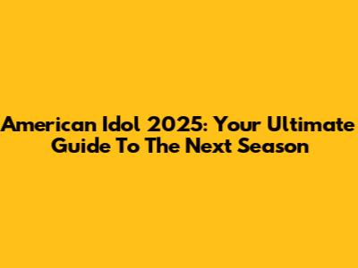 American Idol 2025: Your Ultimate Guide To The Next Season