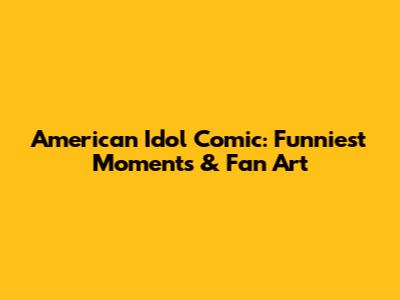 American Idol Comic: Funniest Moments & Fan Art