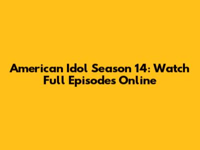American Idol Season 14: Watch Full Episodes Online