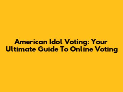 American Idol Voting: Your Ultimate Guide To Online Voting