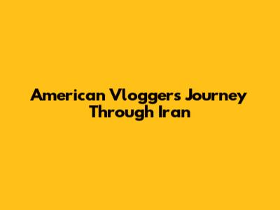 American Vlogger's Journey Through Iran