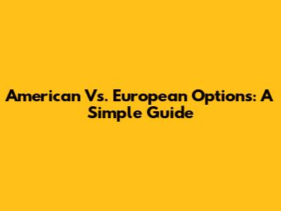 American Vs. European Options: A Simple Guide