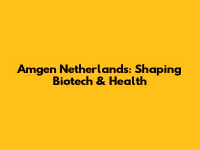 Amgen Netherlands: Shaping Biotech & Health