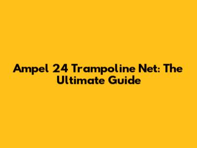 Ampel 24 Trampoline Net: The Ultimate Guide