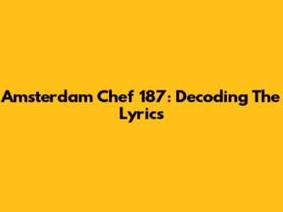 Amsterdam Chef 187: Decoding The Lyrics