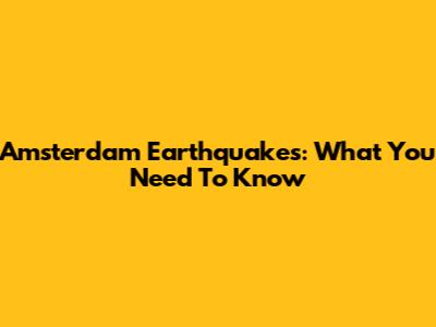 Amsterdam Earthquakes: What You Need To Know