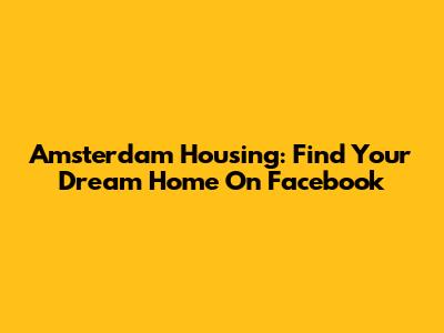 Amsterdam Housing: Find Your Dream Home On Facebook