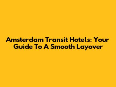 Amsterdam Transit Hotels: Your Guide To A Smooth Layover