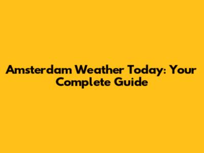 Amsterdam Weather Today: Your Complete Guide