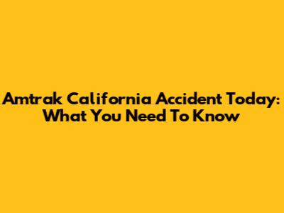 Amtrak California Accident Today: What You Need To Know