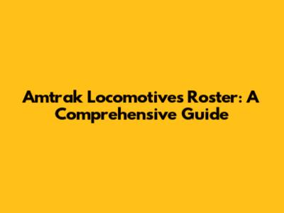 Amtrak Locomotives Roster: A Comprehensive Guide