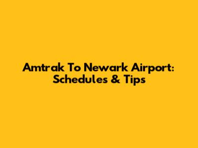 Amtrak To Newark Airport: Schedules & Tips