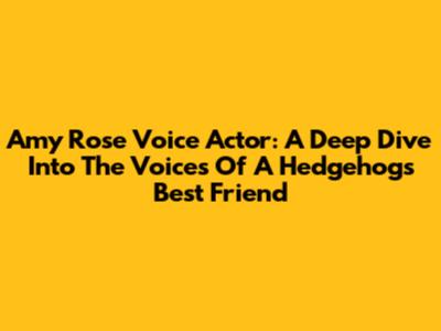 Amy Rose Voice Actor: A Deep Dive Into The Voices Of A Hedgehog's Best Friend