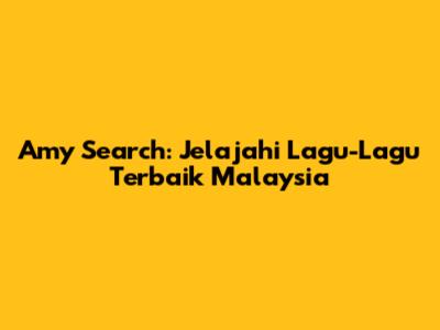 Amy Search: Jelajahi Lagu-Lagu Terbaik Malaysia