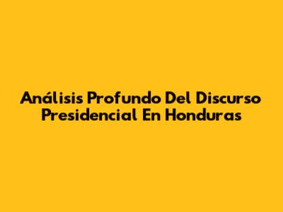 Análisis Profundo Del Discurso Presidencial En Honduras