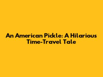 An American Pickle: A Hilarious Time-Travel Tale