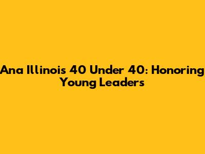 Ana Illinois 40 Under 40: Honoring Young Leaders