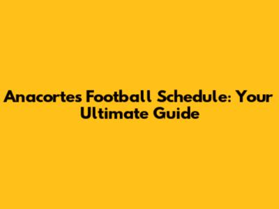 Anacortes Football Schedule: Your Ultimate Guide