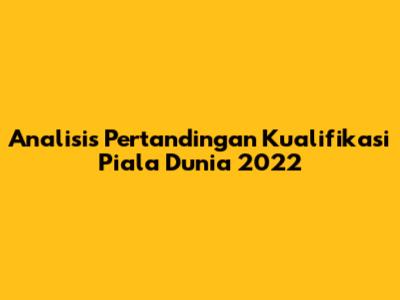 Analisis Pertandingan Kualifikasi Piala Dunia 2022
