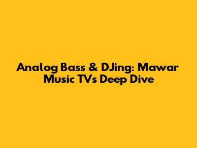 Analog Bass & DJing: Mawar Music TV's Deep Dive