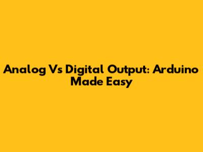 Analog Vs Digital Output: Arduino Made Easy