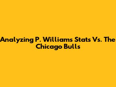 Analyzing P. Williams' Stats Vs. The Chicago Bulls