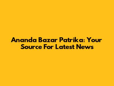 Ananda Bazar Patrika: Your Source For Latest News