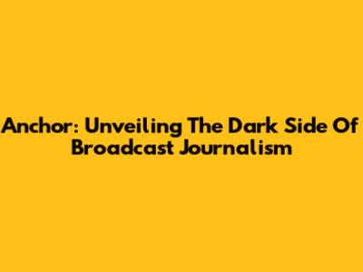 Anchor: Unveiling The Dark Side Of Broadcast Journalism