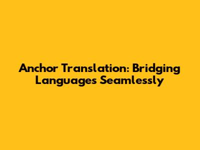 Anchor Translation: Bridging Languages Seamlessly