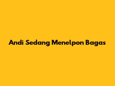 Andi Sedang Menelpon Bagas