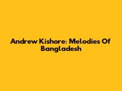 Andrew Kishore: Melodies Of Bangladesh